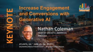 KEYNOTE
Nathan Coleman
HEAD OF GROWTH, AMERICAS
TABOOLA
Increase Engagement
and Conversions with
Generative AI
ATLANTA, GA ~ JUNE 29 - 30, 2023
DIGIMARCONSOUTHEAST.COM | #DigiMarConSoutheast
 
