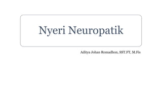 Nyeri Neuropatik
Aditya Johan Romadhon, SST.FT, M.Fis
 