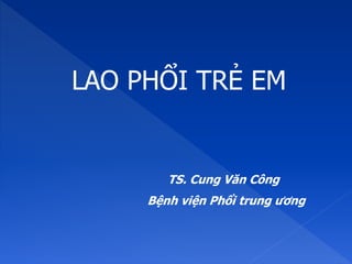 LAO PHỔI TRẺ EM
TS. Cung Văn Công
Bệnh viện Phổi trung ương
 