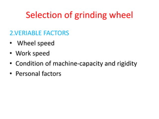 Selection of grinding wheel
2.VERIABLE FACTORS
• Wheel speed
• Work speed
• Condition of machine-capacity and rigidity
• Personal factors
 