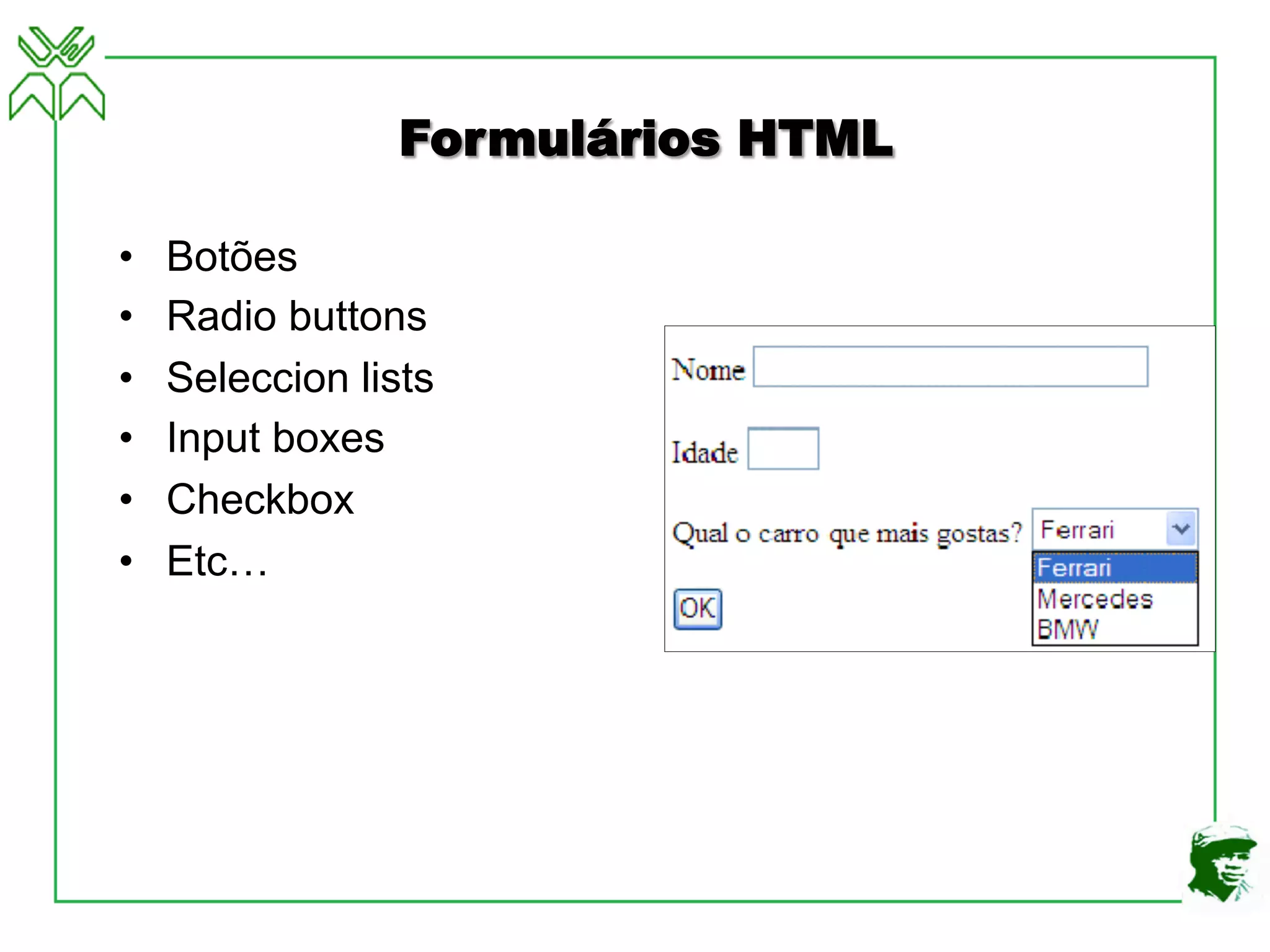 Formulários HTML
• Botões
• Radio buttons
• Seleccion lists
• Input boxes
• Checkbox
• Etc…
 