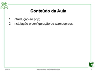 Conteúdo da Aula
1. Introdução ao php;
2. Instalação e configuração do wampserver;
3/20/14 Apresentado por Ruben Manhiça 2
 