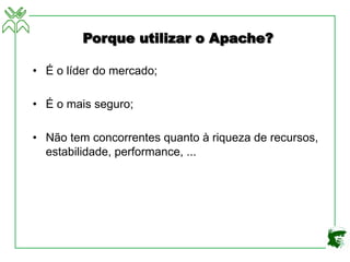 Porque utilizar o Apache?
• É o líder do mercado;
• É o mais seguro;
• Não tem concorrentes quanto à riqueza de recursos,
estabilidade, performance, ...
 