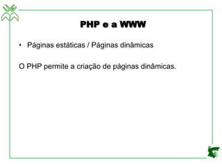 PHP e a WWW
• Páginas estáticas / Páginas dinâmicas
O PHP permite a criação de páginas dinâmicas.
 