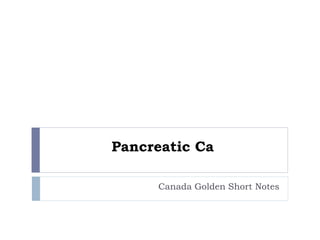 Pancreatic Ca
Canada Golden Short Notes
 