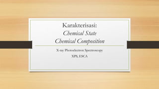 Karakterisasi:
Chemical State
Chemical Composition
X-ray Photoelectron Spectroscopy
XPS, ESCA
 