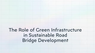 The Role of Green Infrastructure
in Sustainable Road
Bridge Development
 