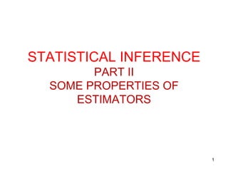 1
STATISTICAL INFERENCE
PART II
SOME PROPERTIES OF
ESTIMATORS
 