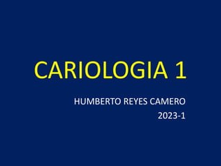 CARIOLOGIA 1
HUMBERTO REYES CAMERO
2023-1
 