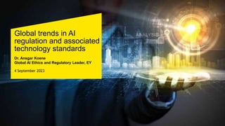 Global trends in AI
regulation and associated
technology standards
Dr. Ansgar Koene
Global AI Ethics and Regulatory Leader, EY
4 September 2023
 