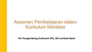 Asesmen Pembelajaran dalam
Kurikulum Merdeka
Tim Pengembang Kurikulum MTs, MA Lombok Barat
 