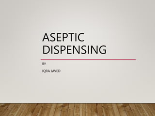 ASEPTIC
DISPENSING
BY
IQRA JAVED
 