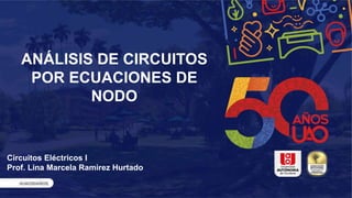 ANÁLISIS DE CIRCUITOS
POR ECUACIONES DE
NODO
Circuitos Eléctricos I
Prof. Lina Marcela Ramirez Hurtado
 