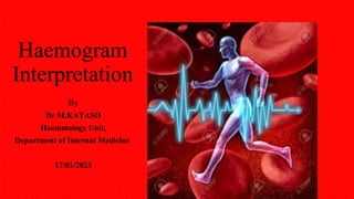 Haemogram
Interpretation
By
Dr M.KATASO
Haematology Unit,
Department of Internal Medicine
17/01/2023
 