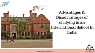 www.eduminatti.com
Advantages &
Disadvantages of
studying in an
International School In
India
 