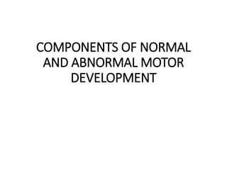 COMPONENTS OF NORMAL
AND ABNORMAL MOTOR
DEVELOPMENT
 