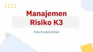 Manajemen
Risiko K3
Nisha Faradilla Sofiani
 