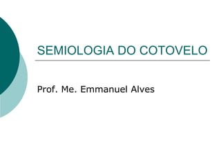 SEMIOLOGIA DO COTOVELO
Prof. Me. Emmanuel Alves
 