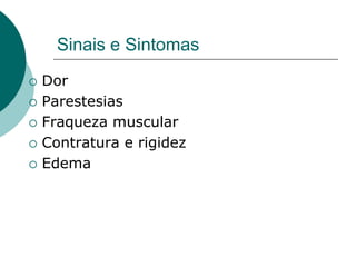 Sinais e Sintomas
 Dor
 Parestesias
 Fraqueza muscular
 Contratura e rigidez
 Edema
 