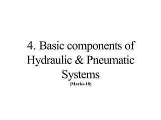 4. Basic components of
Hydraulic & Pneumatic
Systems
(Marks-18)
 
