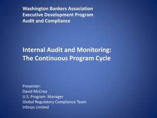 Washington Bankers Association
Executive Development Program
Audit and Compliance
Internal Audit and Monitoring:
The Continuous Program Cycle
Presenter:
David McCrea
U.S. Program Manager
Global Regulatory Compliance Team
Infosys Limited
 