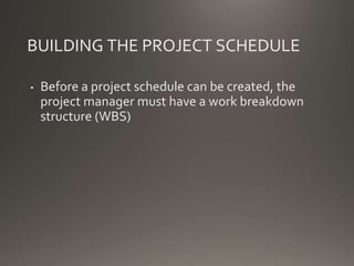 BUILDING THE PROJECT SCHEDULE
• Before a project schedule can be created, the
project manager must have a work breakdown
structure (WBS)
 