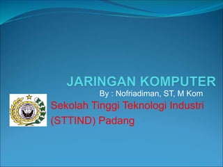 By : Nofriadiman, ST, M Kom
Sekolah Tinggi Teknologi Industri
(STTIND) Padang
 