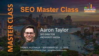 MASTER
CLASS
Aaron Taylor
SEO DIRECTOR
PROSPERITY MEDIA
SEO Master Class
SYDNEY, AUSTRALIA ~ SEPTEMBER 20 - 21, 2023
DIGIMARCONAUSTRALIA.COM | #DigiMarConAustralia
 