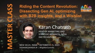 MASTER
CLASS
NEW DELHI, INDIA ~ OCTOBER 4 - 5, 2023
DIGIMARCONINDIA.IN | #DigiMarConIndia
Riding the Content Revolution:
Dissecting Gen AI, optimizing
with B2B Insights, and a Wishlist
Karan Chatrath
HEAD OF MARKETING AND
STRATEGIC ALLIANCES, INDIA
DXC TECHNOLOGY
 