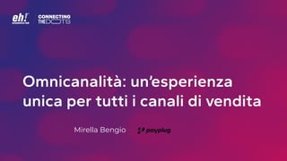 Omnicanalità: un’esperienza
unica per tutti i canali di vendita
Mirella Bengio
 