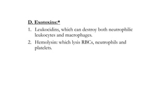 D. Exotoxins:*
1. Leukocidins, which can destroy both neutrophilic
leukocytes and macrophages.
2. Hemolysin: which lysis RBCs, neutrophils and
platelets.
 