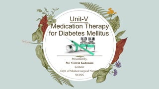 Unit-V
Medication Therapy
for Diabetes Mellitus
Presented By,
Mr. Veeresh Kademani
Lecturer
Dept. of Medical surgical Nursing
NUINS
 