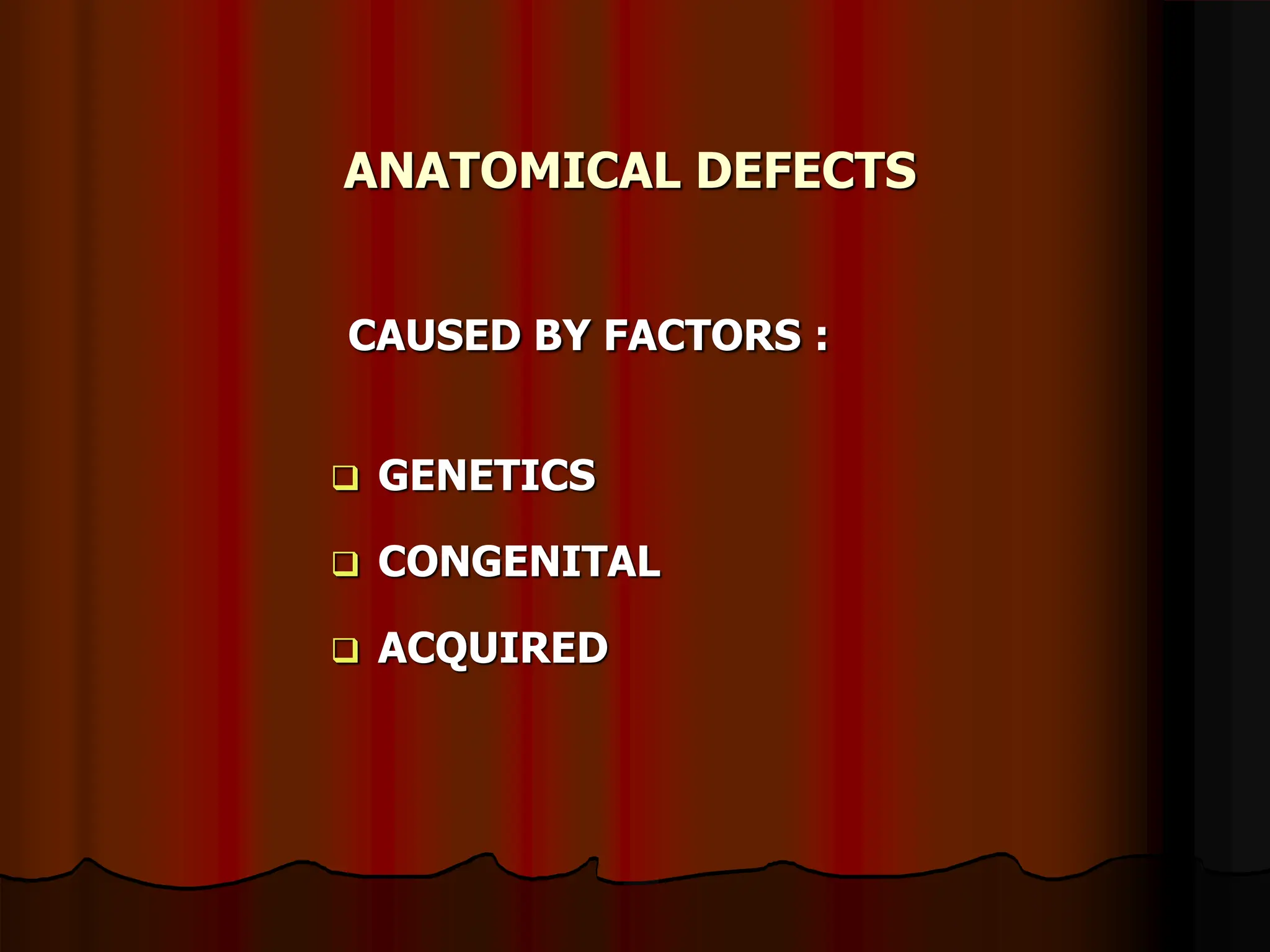 ANATOMICAL DEFECTS
CAUSED BY FACTORS :
 GENETICS
 CONGENITAL
 ACQUIRED
 