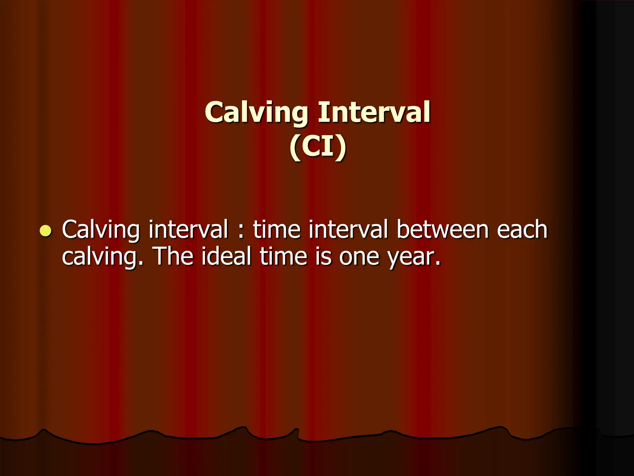 Calving Interval
(CI)
 Calving interval : time interval between each
calving. The ideal time is one year.
 