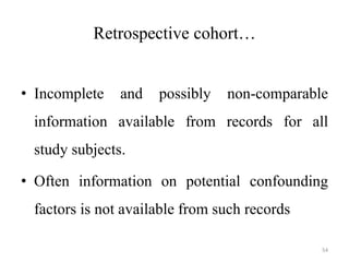 Retrospective cohort…
• Incomplete and possibly non-comparable
information available from records for all
study subjects.
• Often information on potential confounding
factors is not available from such records
54
 