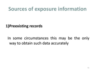 Sources of exposure information
1)Preexisting records
In some circumstances this may be the only
way to obtain such data accurately
61
 