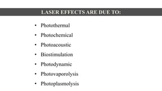 • Photothermal
• Photochemical
• Photoacoustic
• Biostimulation
• Photodynamic
• Photovaporolysis
• Photoplasmolysis
LASER EFFECTS ARE DUE TO:
 