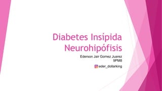 Diabetes Insípida
Neurohipófisis
Ederson Jair Gomez Juarez
9PM8
eder_dollarking
 