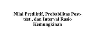 Nilai Prediktif, Probabilitas Post-
test , dan Interval Rasio
Kemungkinan
 