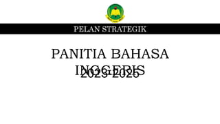 PELAN STRATEGIK
PANITIA BAHASA
INGGERIS
2023-2025
 