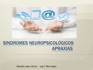 SINDROMES NEUROPSICOLÓGICOS
APRAXIAS
Estudio caso clínico cap 7 libro base.
 
