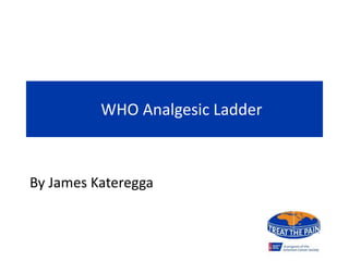 WHO Analgesic Ladder
By James Kateregga
 