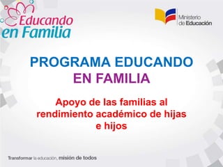 PROGRAMA EDUCANDO
EN FAMILIA
Apoyo de las familias al
rendimiento académico de hijas
e hijos
 