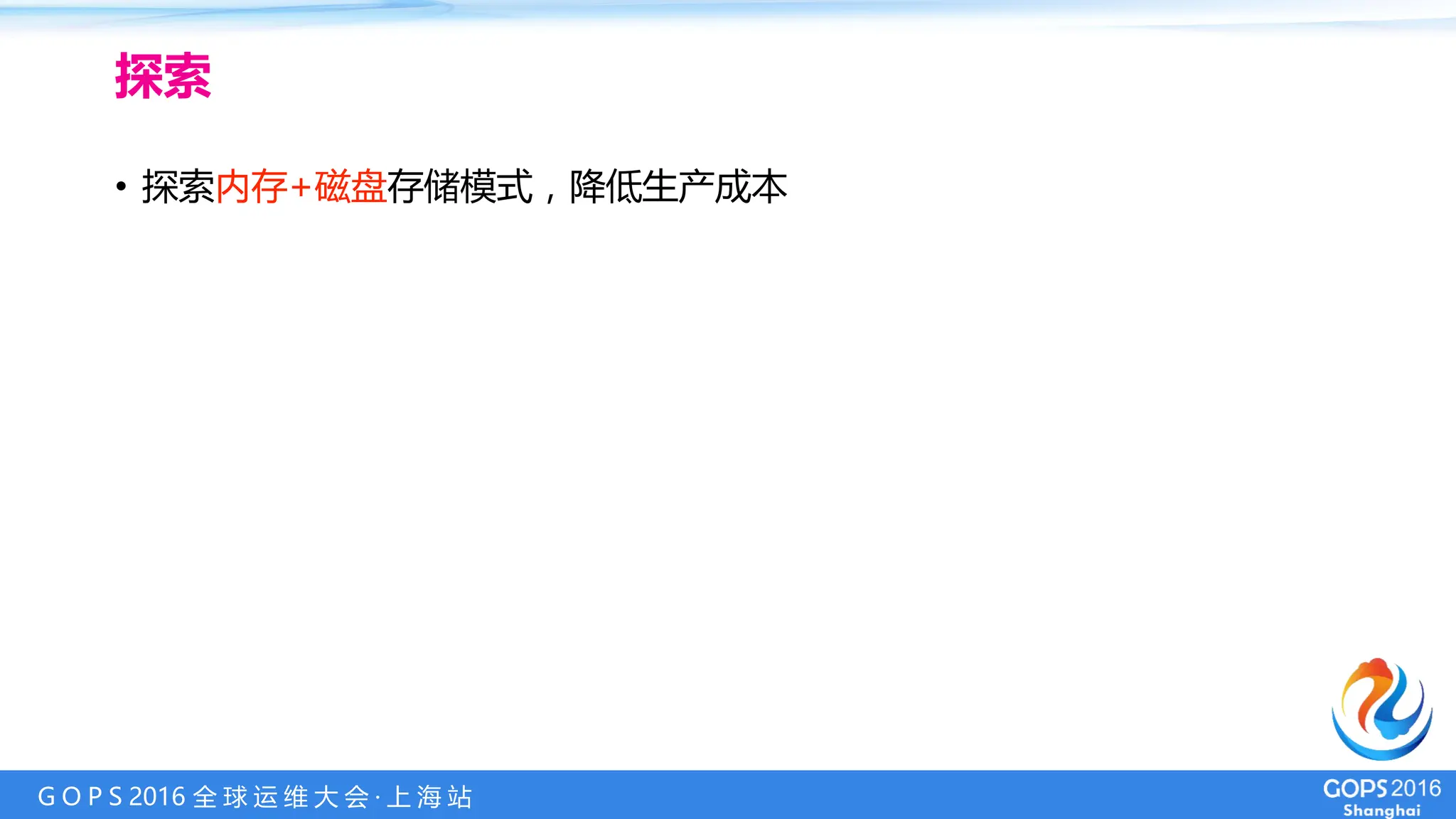 G O P S 2016 全 球 运 维 大 会 · 上 海 站
• 探索内存+磁盘存储模式，降低生产成本
探索
 