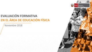 1
Noviembre 2018
EVALUACIÓN FORMATIVA
EN EL ÁREA DE EDUCACIÓN FÍSICA
 
