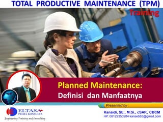 TOTAL PRODUCTIVE MAINTENANCE (TPM)
Training
Planned Maintenance:
Definisi dan Manfaatnya
Kanaidi, SE., M.Si., cSAP., CBCM
HP. 08122353284 kanaidi63@gmail.com
 