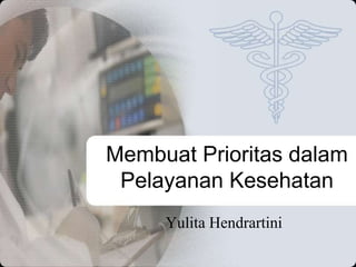 Membuat Prioritas dalam
Pelayanan Kesehatan
Yulita Hendrartini
 