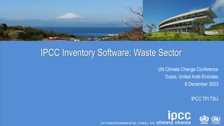 IPCC Inventory Software: Waste Sector
UN Climate Change Conference
Dubai, United Arab Emirates
6 December 2023
IPCC TFI TSU
 