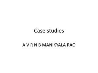 Case studies
A V R N B MANIKYALA RAO
 