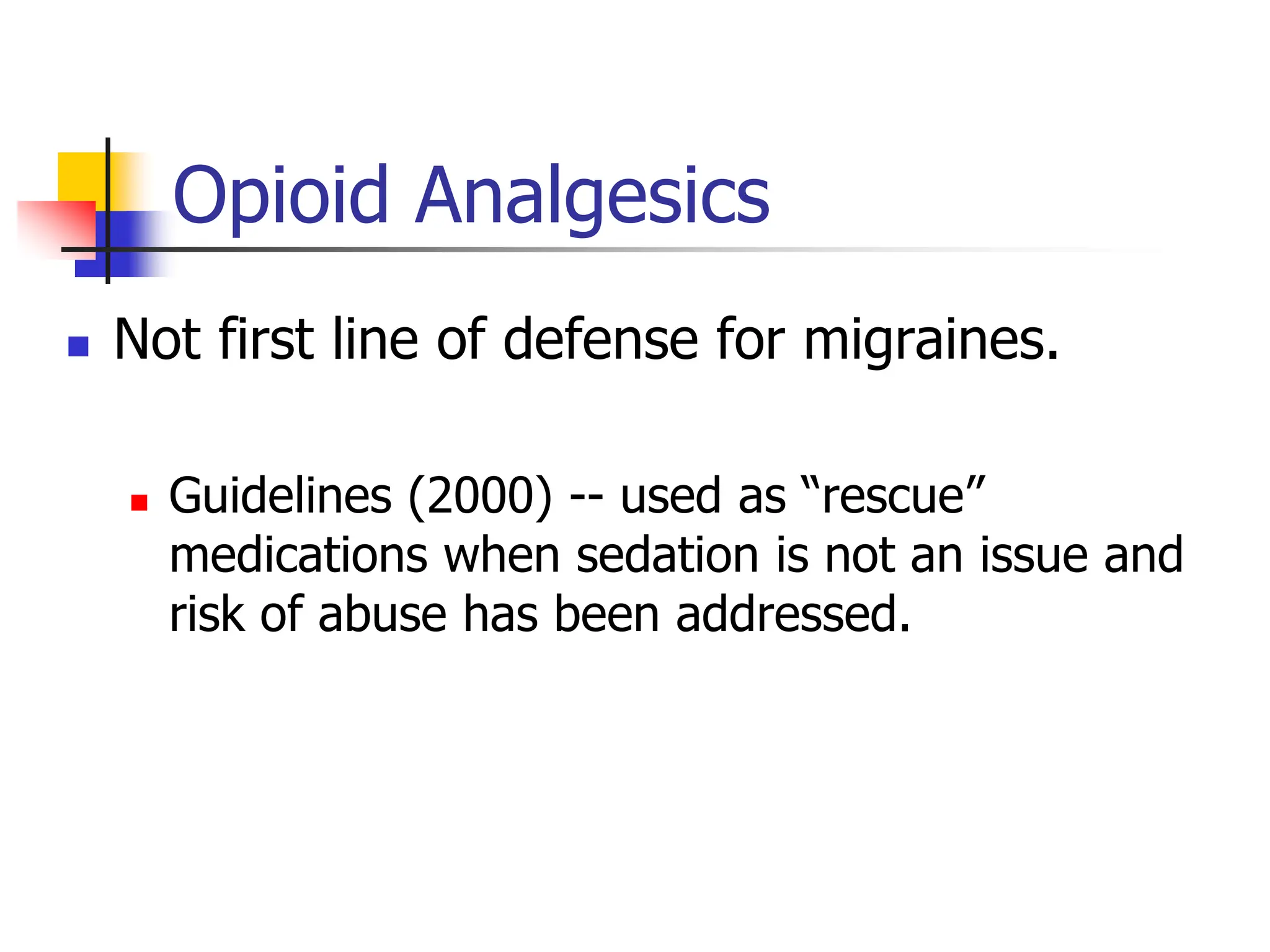 Opioid Analgesics
 Not first line of defense for migraines.
 Guidelines (2000) -- used as “rescue”
medications when sedation is not an issue and
risk of abuse has been addressed.
 